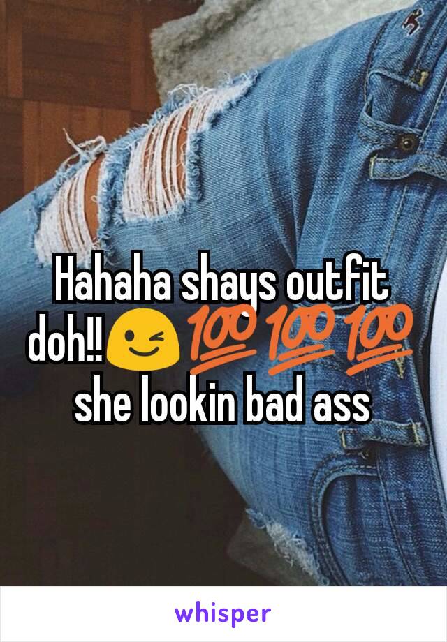 Hahaha shays outfit doh!!😉💯💯💯 she lookin bad ass