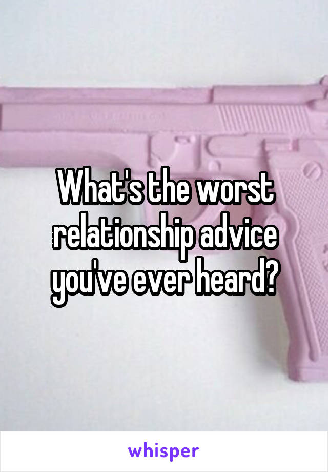 What's the worst relationship advice you've ever heard?