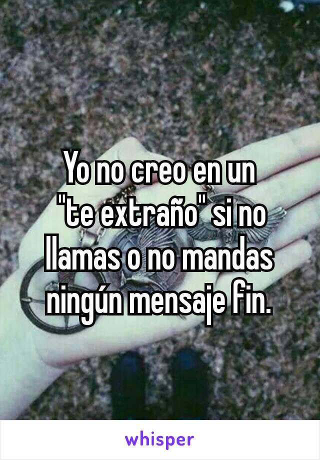 Yo no creo en un
 "te extraño" si no llamas o no mandas ningún mensaje fin.