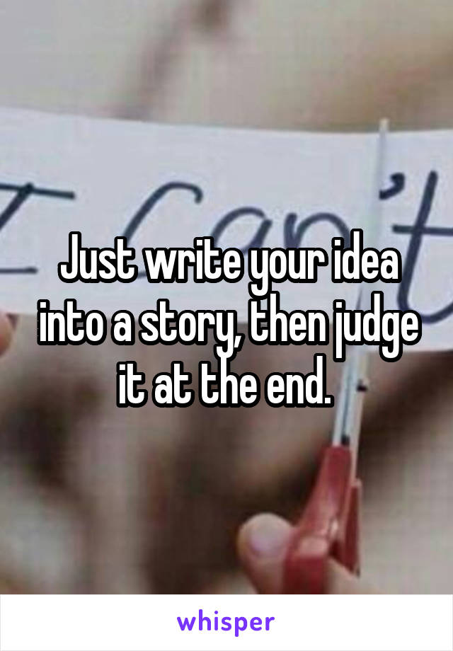 Just write your idea into a story, then judge it at the end. 