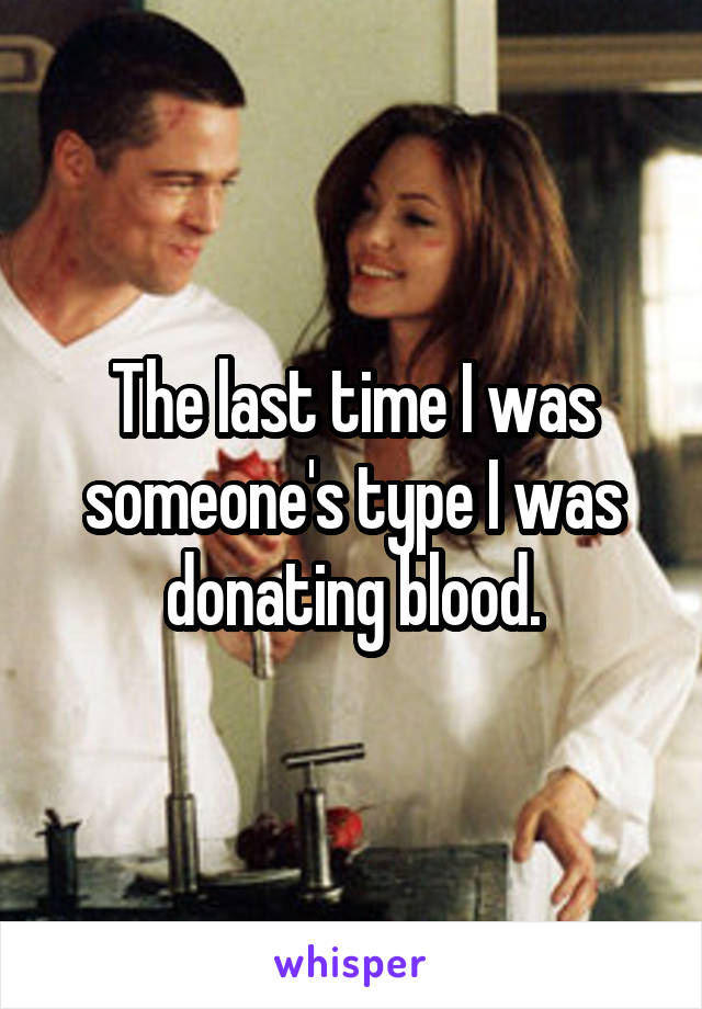 The last time I was someone's type I was donating blood.