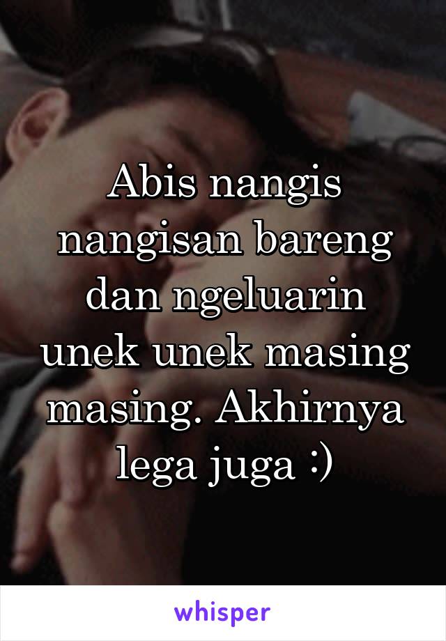 Abis nangis nangisan bareng dan ngeluarin unek unek masing masing. Akhirnya lega juga :)