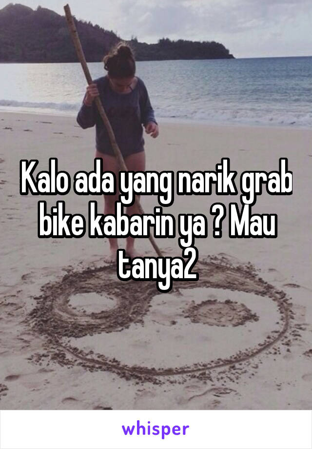 Kalo ada yang narik grab bike kabarin ya ? Mau tanya2