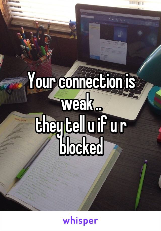 Your connection is weak ..
they tell u if u r blocked