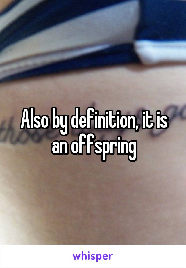 Also by definition, it is an offspring