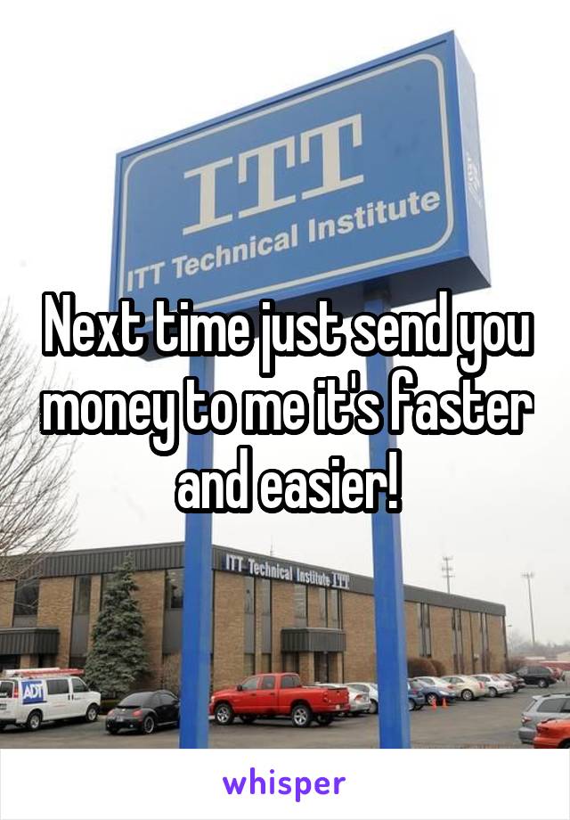 Next time just send you money to me it's faster and easier!