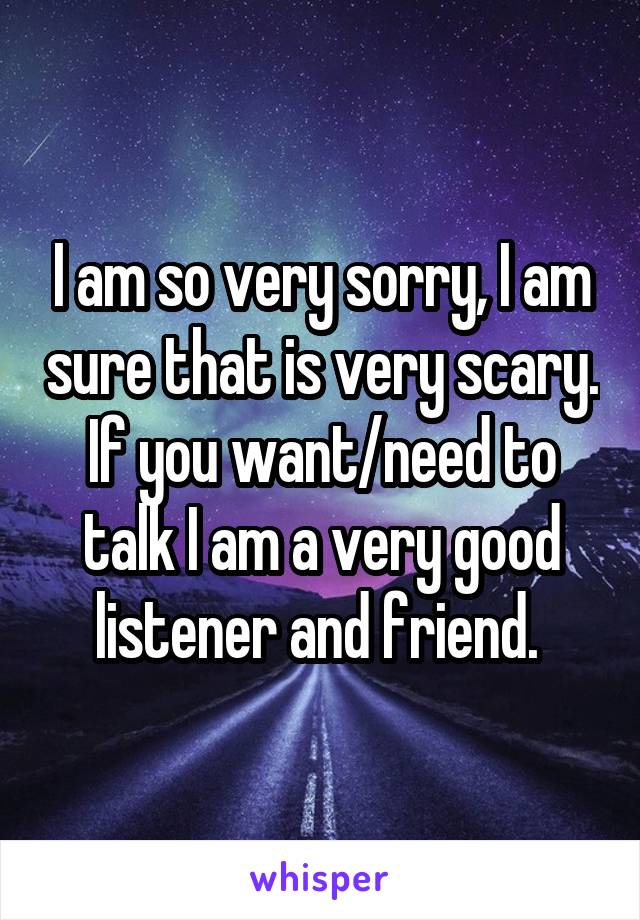 I am so very sorry, I am sure that is very scary. If you want/need to talk I am a very good listener and friend. 