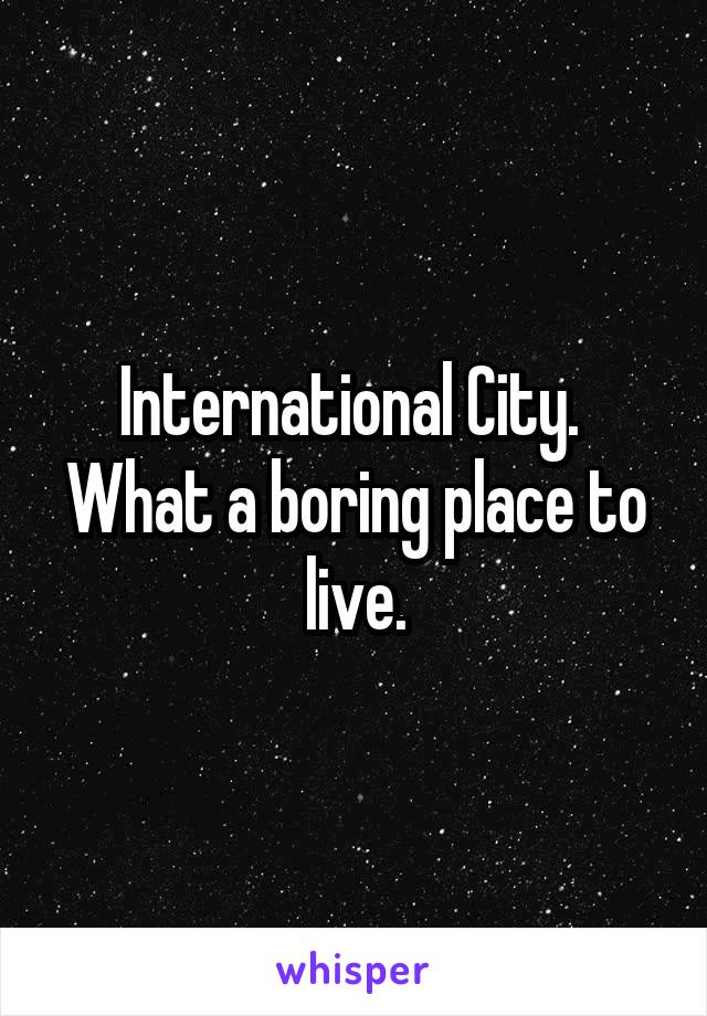 International City. 
What a boring place to live.