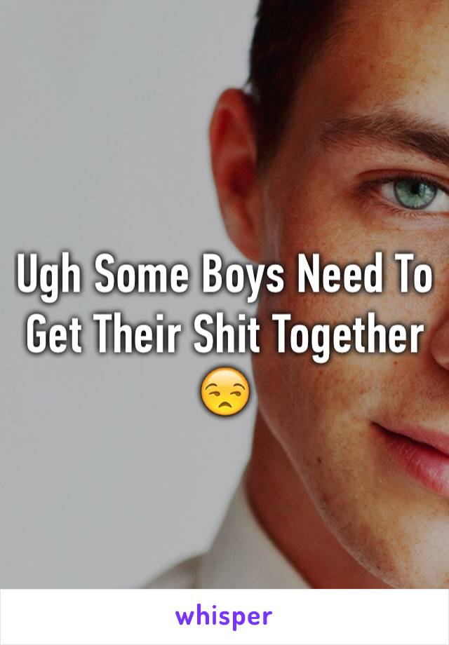 Ugh Some Boys Need To Get Their Shit Together 😒