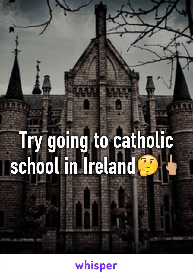 Try going to catholic school in Ireland🤔🖕🏼