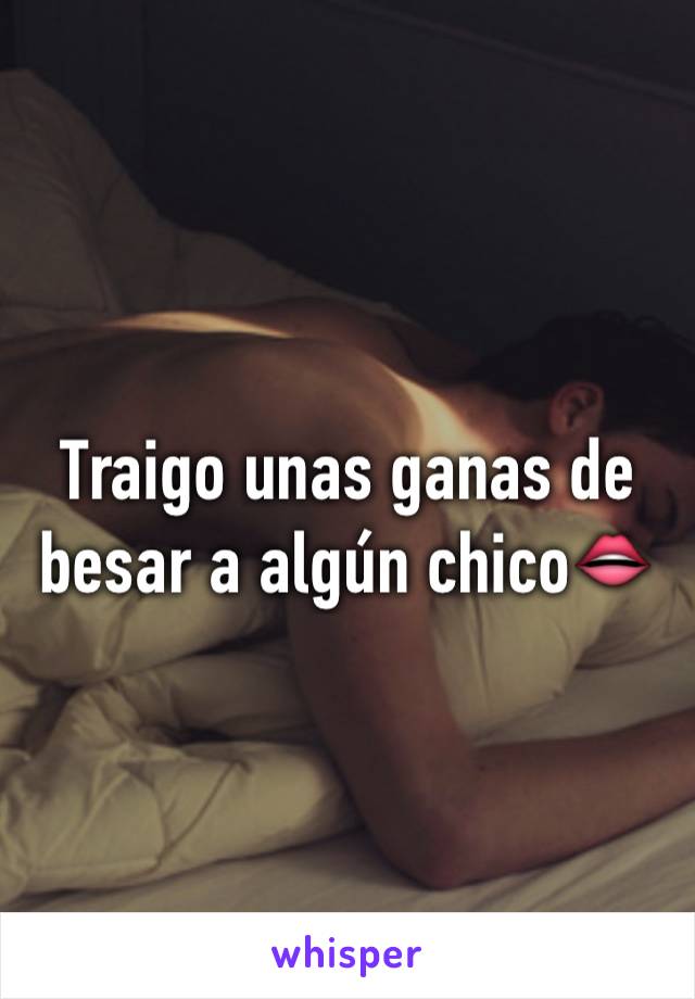 Traigo unas ganas de besar a algún chico👄