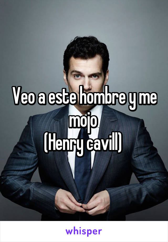 Veo a este hombre y me mojo 
(Henry cavill) 