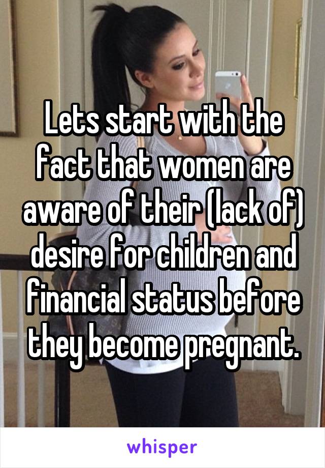 Lets start with the fact that women are aware of their (lack of) desire for children and financial status before they become pregnant.