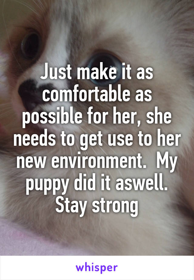 Just make it as comfortable as possible for her, she needs to get use to her new environment.  My puppy did it aswell. Stay strong