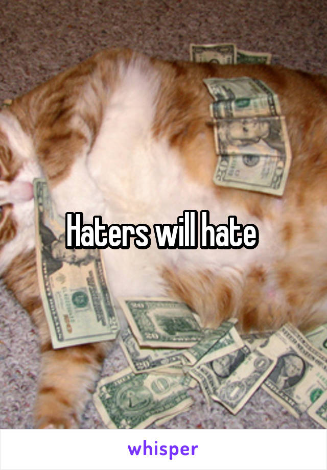 Haters will hate 