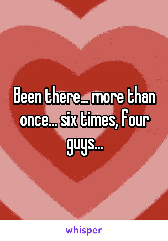 Been there... more than once... six times, four guys...