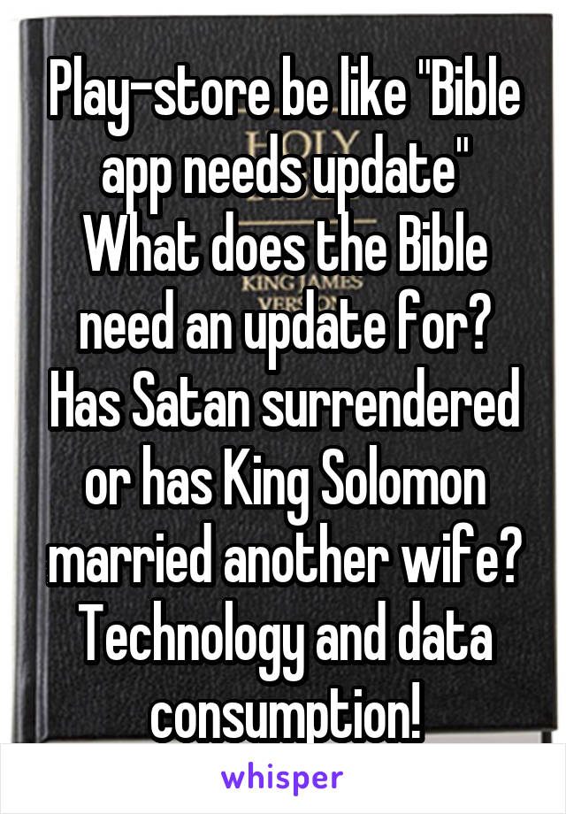 Play-store be like "Bible app needs update"
What does the Bible need an update for?
Has Satan surrendered or has King Solomon married another wife? Technology and data consumption!