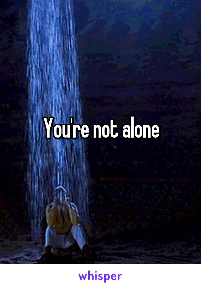 You're not alone
