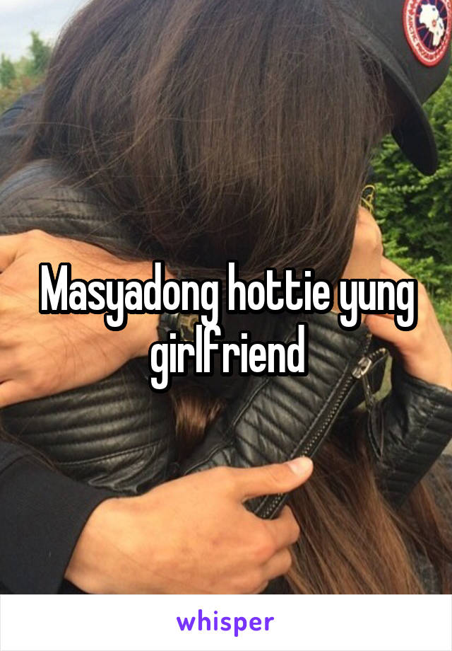 Masyadong hottie yung girlfriend