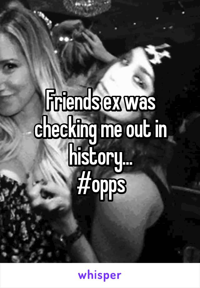 Friends ex was checking me out in history...
#opps