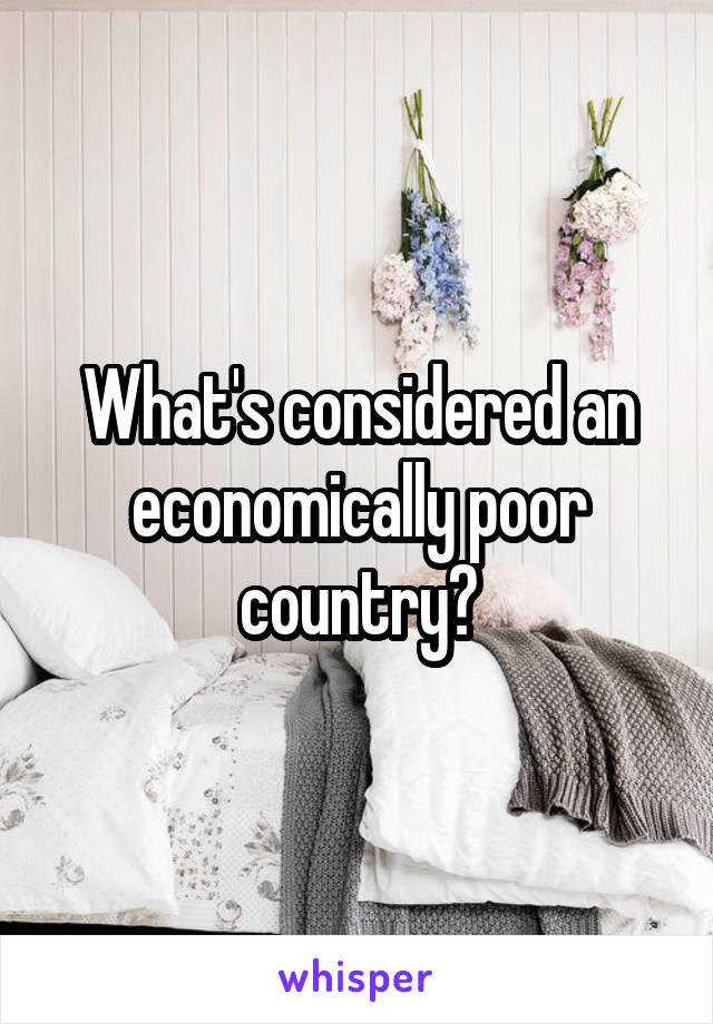 What's considered an economically poor country?