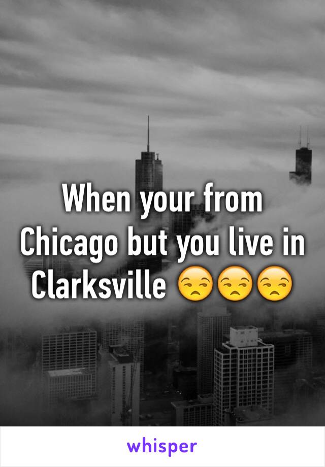 When your from Chicago but you live in Clarksville 😒😒😒