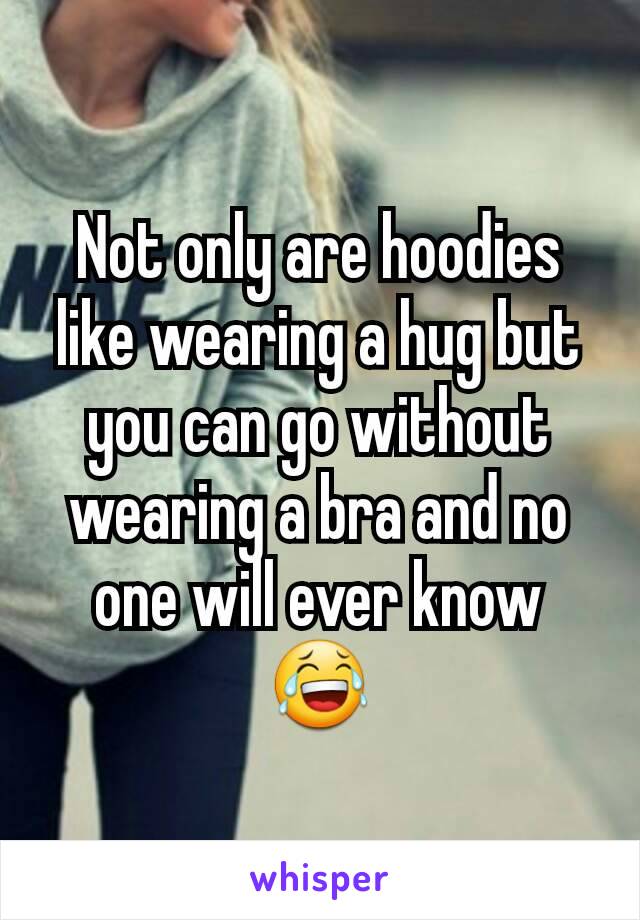 Not only are hoodies like wearing a hug but you can go without wearing a bra and no one will ever know 😂