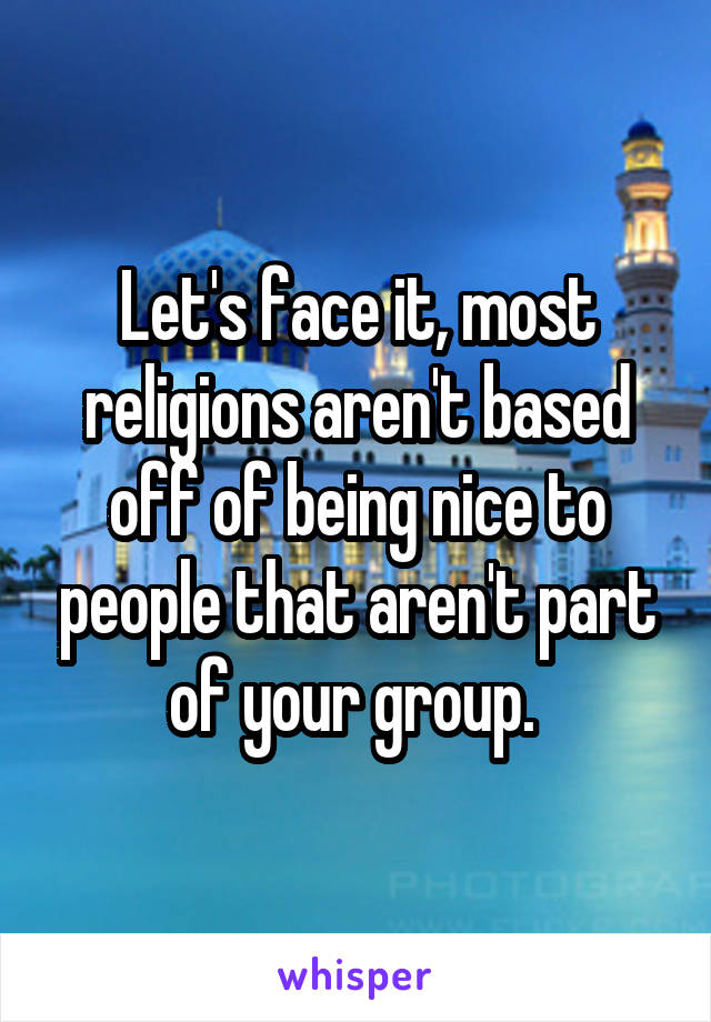 Let's face it, most religions aren't based off of being nice to people that aren't part of your group. 