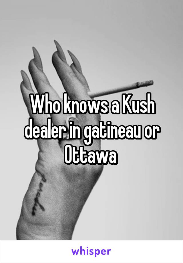 Who knows a Kush dealer in gatineau or Ottawa 