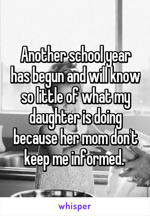 Another school year has begun and will know so little of what my daughter is doing because her mom don't keep me informed. 