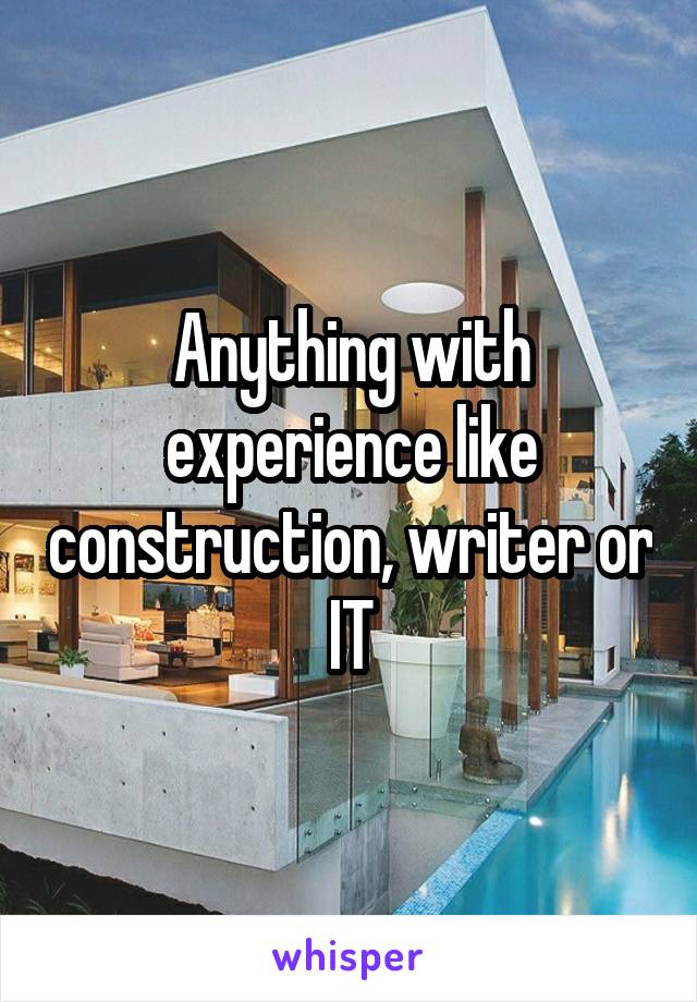 Anything with experience like construction, writer or IT