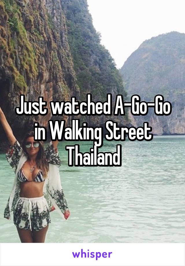 Just watched A-Go-Go in Walking Street Thailand