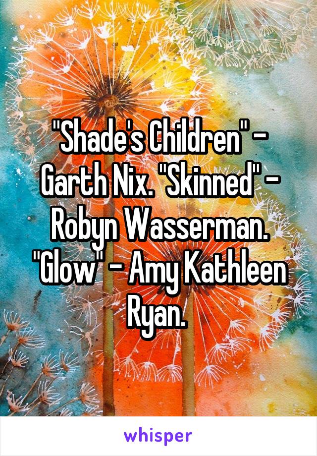 "Shade's Children" - Garth Nix. "Skinned" - Robyn Wasserman. "Glow" - Amy Kathleen Ryan. 