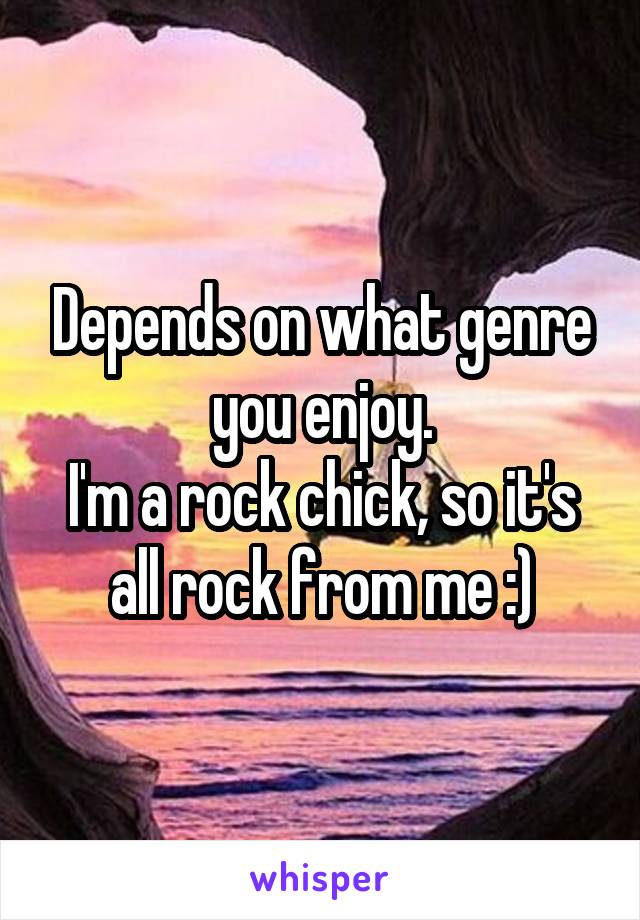 Depends on what genre you enjoy.
I'm a rock chick, so it's all rock from me :)