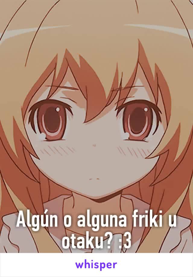 Algún o alguna friki u otaku? :3