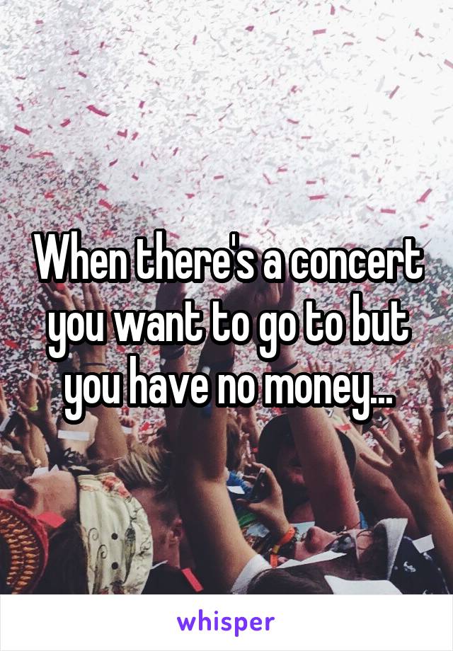 When there's a concert you want to go to but you have no money...