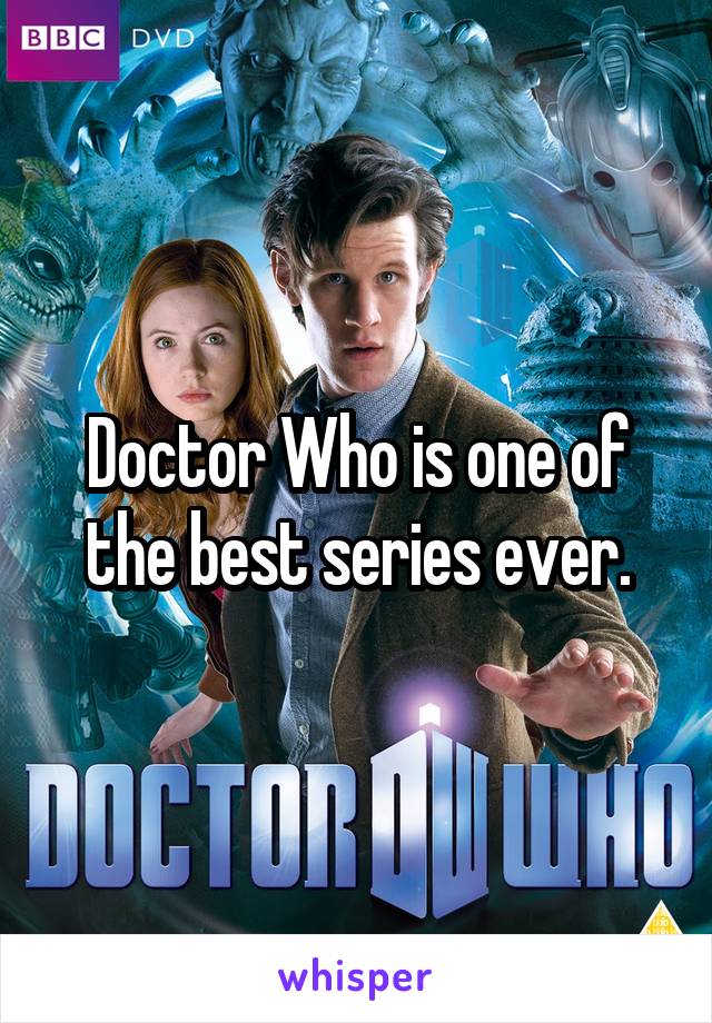 Doctor Who is one of the best series ever.