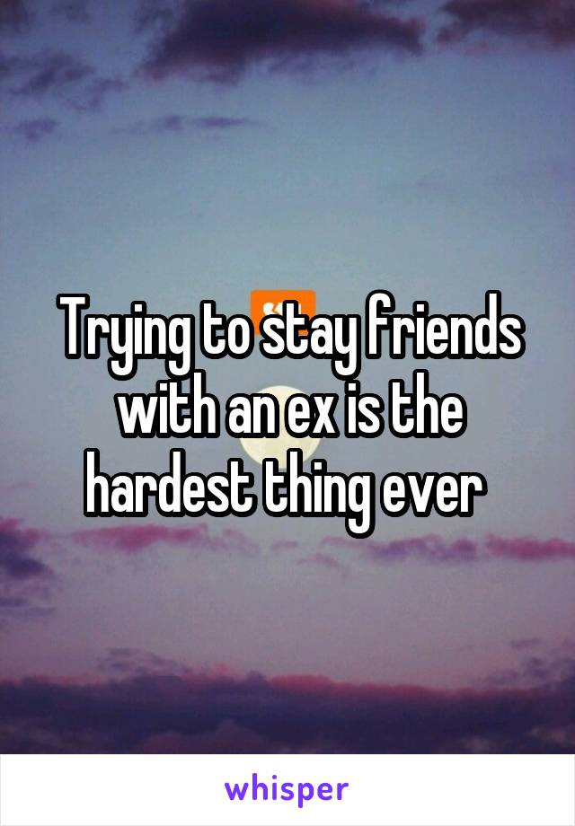 Trying to stay friends with an ex is the hardest thing ever 