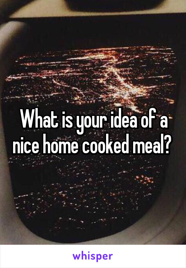 What is your idea of a nice home cooked meal? 