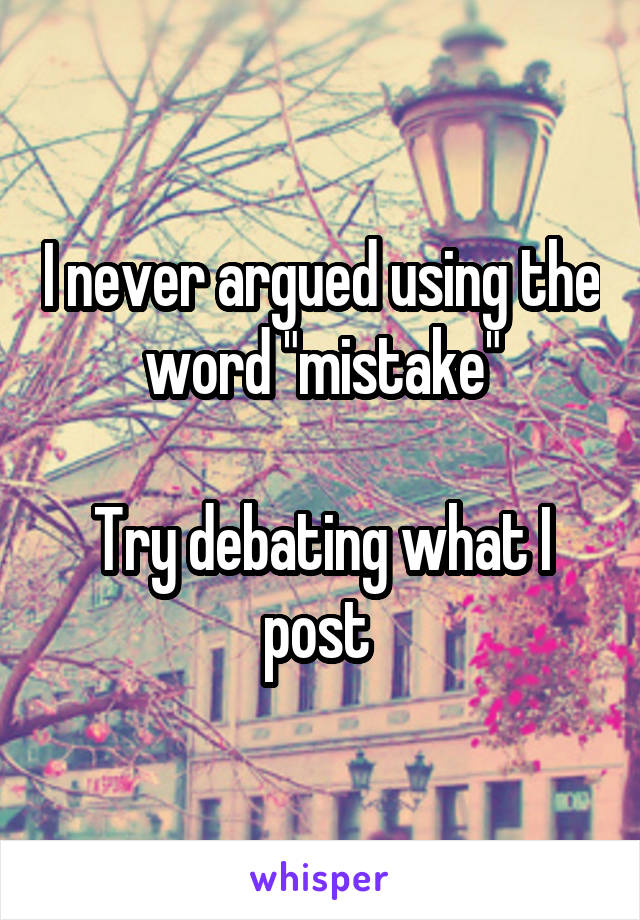 I never argued using the word "mistake"

Try debating what I post 