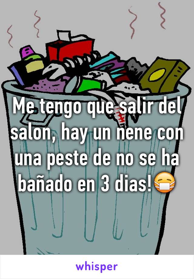 Me tengo que salir del salon, hay un nene con una peste de no se ha bañado en 3 dias!😷