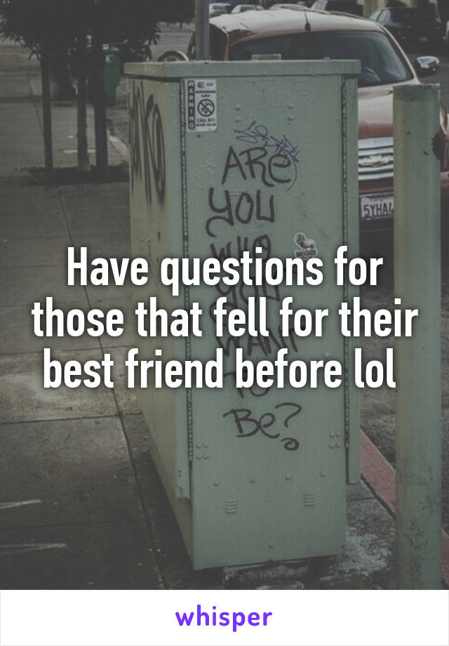 Have questions for those that fell for their best friend before lol 