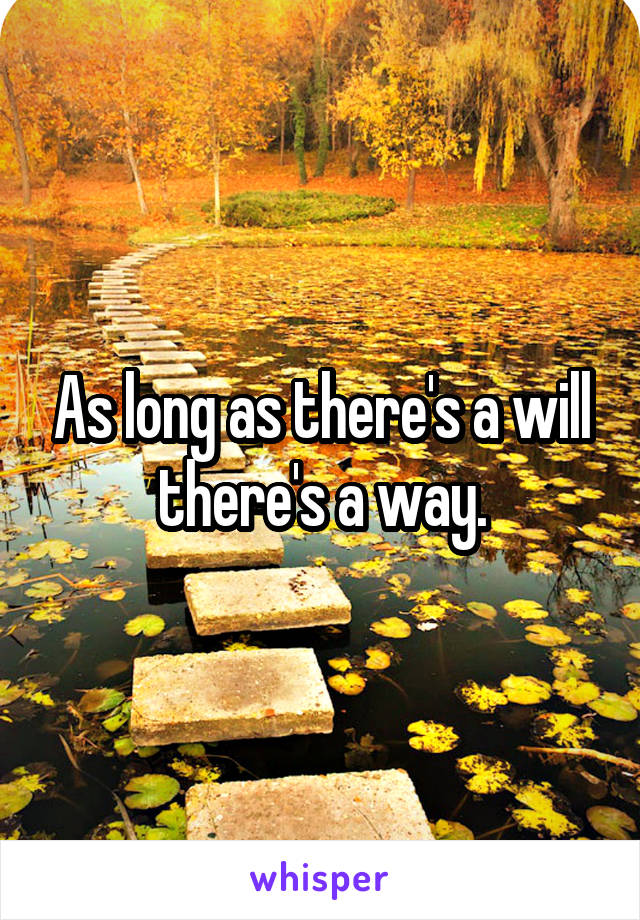 As long as there's a will there's a way.