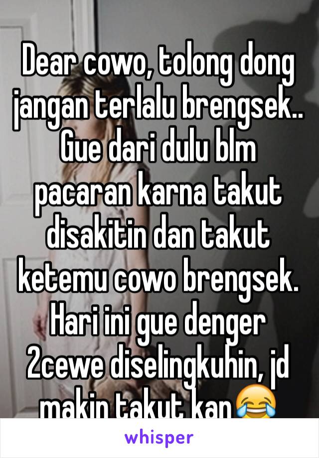 Dear cowo, tolong dong jangan terlalu brengsek.. Gue dari dulu blm pacaran karna takut disakitin dan takut ketemu cowo brengsek. Hari ini gue denger 2cewe diselingkuhin, jd makin takut kan😂