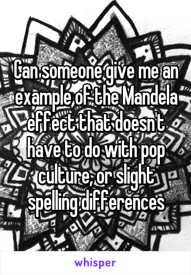 Can someone give me an example of the Mandela effect that doesn't have to do with pop culture, or slight spelling differences