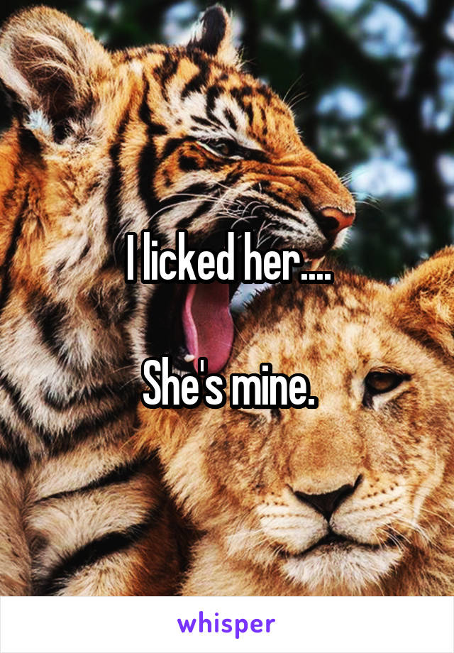 I licked her....

She's mine.