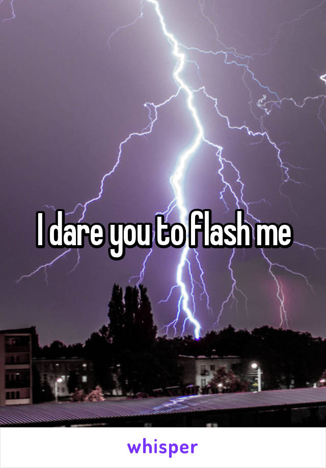 I dare you to flash me