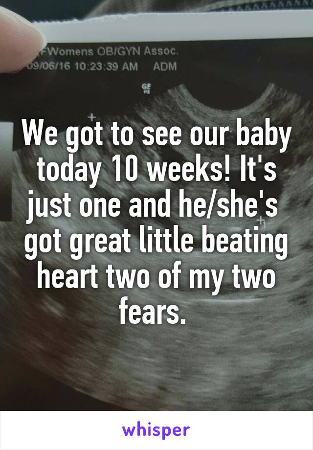 We got to see our baby today 10 weeks! It's just one and he/she's  got great little beating heart two of my two fears. 