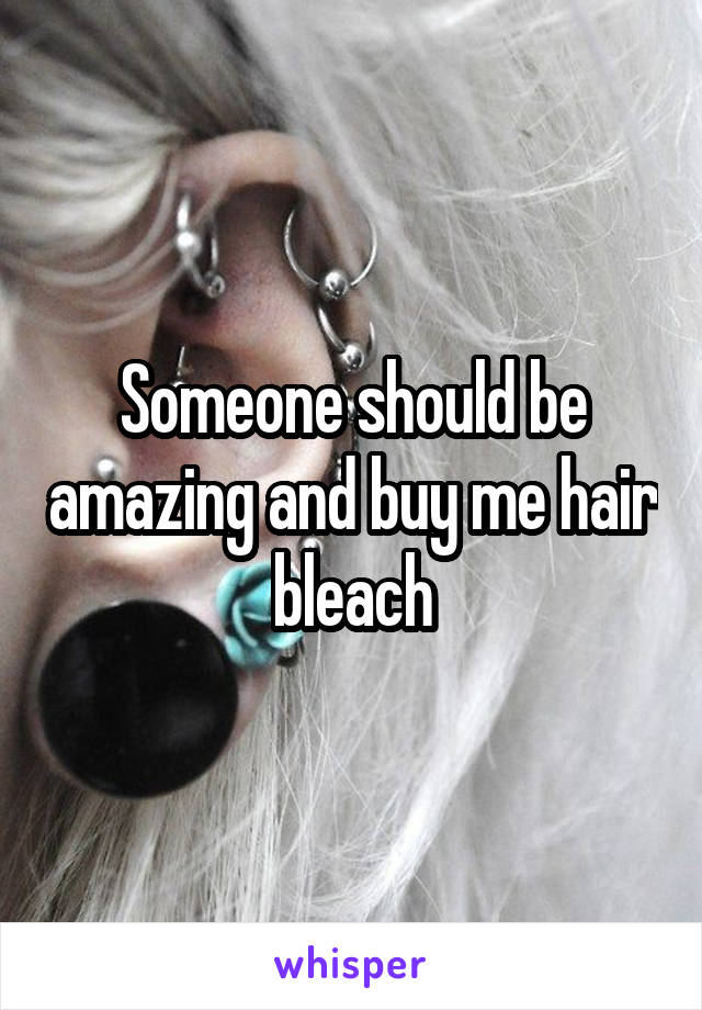 Someone should be amazing and buy me hair bleach