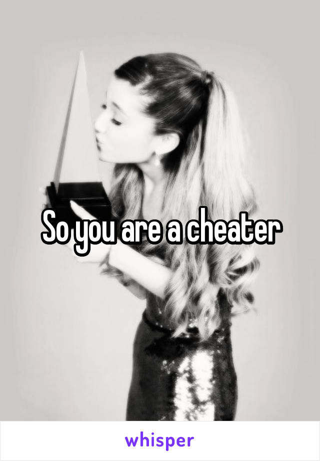 So you are a cheater